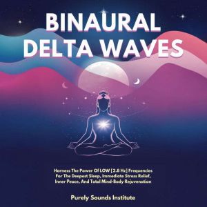 Binaural Delta Waves: Harness The Power Of Low [2.8 Hz] Frequencies For The Deepest Sleep, Immediate Stress Relief, Inner Peac