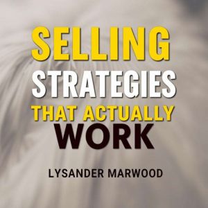 Selling Strategies That Actually Work: The Hidden Truths You Need: "Elevate your sales game! Discover powerful audio insights