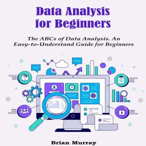 Data Analysis for Beginners: The ABCs of Data Analysis. An Easy-to-Understand Guide for Beginners