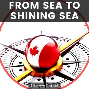 From Sea to Shining Sea: A History Guide of Canadas Provinces and Territories