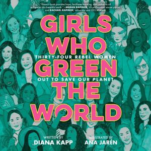 Girls Who Green the World Thirty-Four Rebel Women Out to Save Our Planet, Diana Kapp