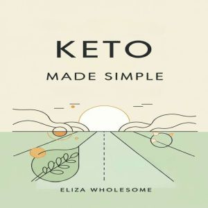 KETO MADE SIMPLE: Your Holistic Guide to Effortless Keto. Achieve Vibrant Health, Weight Loss, and Lasting Well-being Naturally