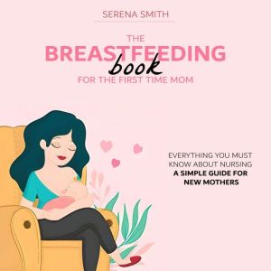 The Breastfeeding Book For The First ..., Serena Smith