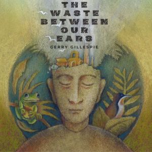 The Waste Between Our Ears, Gerry Gillespie
