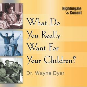 What Do You Really Want for Your Chil..., Wayne W. Dyer