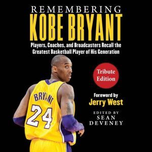 Remembering Kobe Bryant: Players, Coaches, and Broadcasters Recall the Greatest Basketball Player of His Generation, Sean Deveney