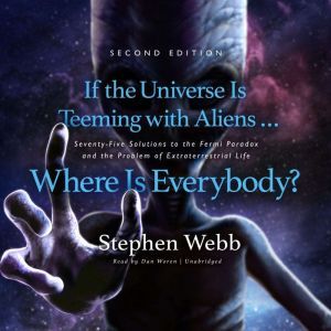 If the Universe Is Teeming with Aliens  Where Is Everybody? Second Edition Seventy-Five Solutions to the Fermi Paradox and the Problem of Extraterrestrial Life , Stephen Webb