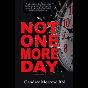Not One More Day: A Nurse's Transformative Journey from Victim and Violence to Compassion and Confidence