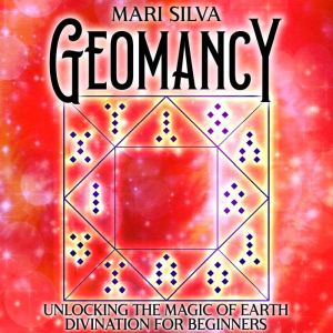 Geomancy Unlocking the Magic of Eart..., Mari Silva