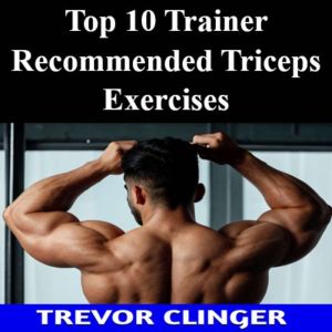 Top 10 Trainer Recommended Triceps Ex..., Trevor Clinger
