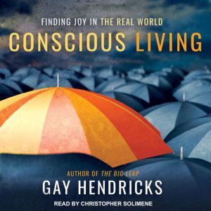 Conscious Living: Finding Joy in the Real World, PhD Hendricks