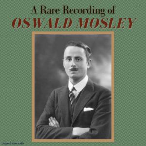 A Rare Recording of Oswald Mosley, Oswald Mosley