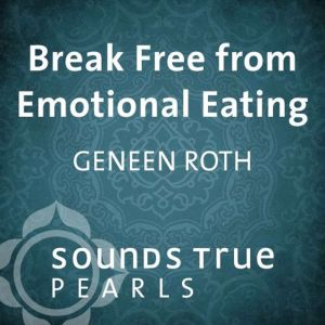 Break Free from Emotional Eating, Geneen Roth