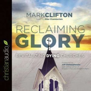 Reclaiming Glory: Revitalizing Dying Churches, Mark Clifton
