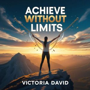 Achieve Without Limits: How to Break Barriers and Thrive