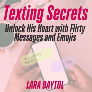 Texting Secrets : Unlock His Heart with Flirty Messages and Emojis