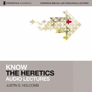 Know the Heretics Audio Lectures, Justin S.  Holcomb