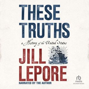 These Truths A History of the United States, Jill Lepore