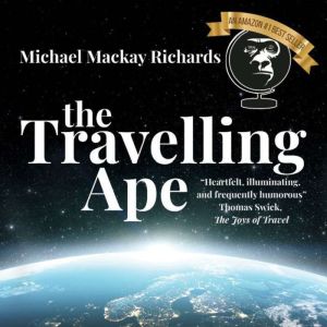 The Travelling Ape: What Travelling (Nearly) Everywhere Taught Me about Humanity, Geopolitics, and Happiness
