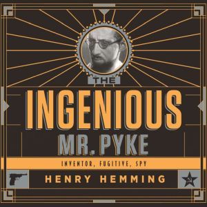 The Ingenious Mr. Pyke: Inventor, Fugitive, Spy, Henry Hemming