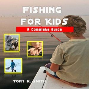 Fishing for Kids A Complete Guide, Tony R. Smith