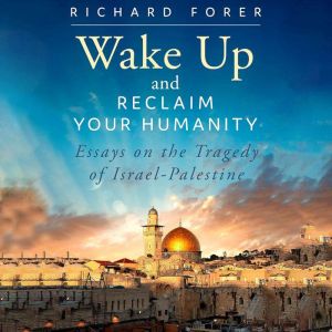 Wake Up and Reclaim Your Humanity: Essays on the Tragedy of Israel-Palestine