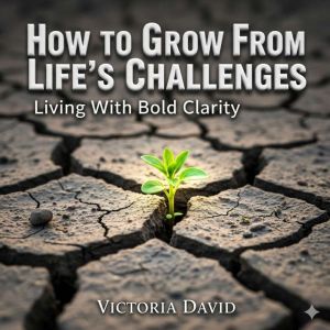 How to Grow From Lifes Challenges: Living With Bold Clarity