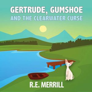 Gertrude, Gumshoe and the Clearwater ..., R.E. Merrill
