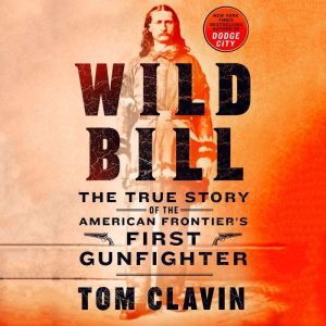 Wild Bill: The True Story of the American Frontier's First Gunfighter, Tom Clavin