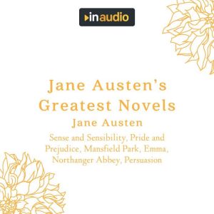 Jane Austen's Greatest Novels: Sense and Sensibility, Pride and Prejudice, Mansfield Park, Emma, Northanger Abbey, Persuasion, Jane Austen