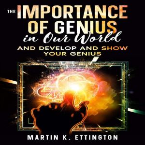 The Importance of Genius in our World..., Martin K Ettington