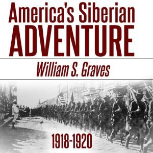 Americas Siberian Adventure, 191819..., William Sidney Graves