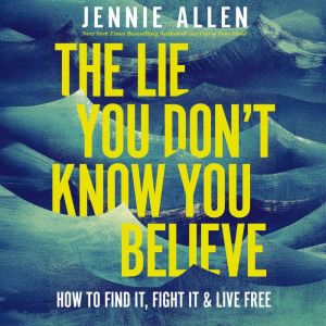 The Lie You Don't Know You Believe: How to Find It, Fight It, and Live Free