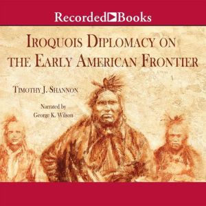 Iroquois Diplomacy on the Early Ameri..., Timothy J. Shannon