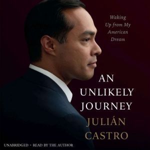 An Unlikely Journey: Waking Up from My American Dream, Julian Castro
