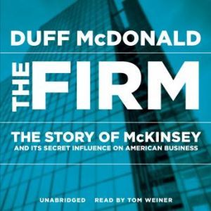 The Firm: The Story of McKinsey and Its Secret Influence on American Business, Duff McDonald
