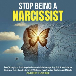 Stop Being a Narcissist: Easy Strategies to Break Negative Patterns in Relationships, Stop Toxic & Manipulative Behaviors, Thr