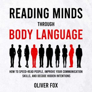 Reading Minds Through Body Language: How to Speed-Read People, Improve Your Communication Skills, and Decode Hidden Intentions