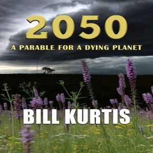 2050 A parable for a dying planet, Bill Kurtis