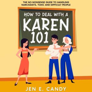 How to Deal with a Karen 101: The No-Nonsense Guide to Handling Narcissists, Toxic and Difficult People