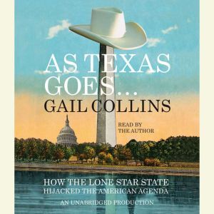 As Texas Goes...: How the Lone Star State Hijacked the American Agenda, Gail Collins