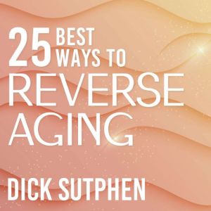 25 Best Ways to Reverse Aging, Dick Sutphen