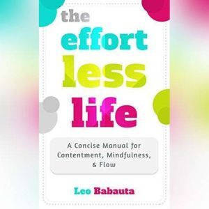 The Effortless Life: A Concise Manual for Contentment, Mindfulness, & Flow, Leo Babauta