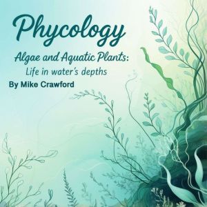 Phycology: Algae and Aquatic Plants: Life in Water's Depths