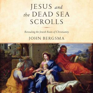 Jesus and the Dead Sea Scrolls: Revealing the Jewish Roots of Christianity, John Bergsma