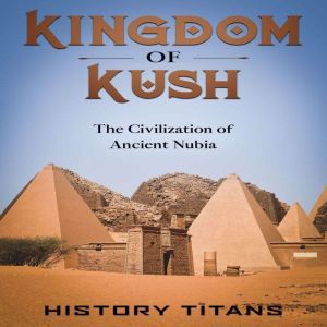 Kingdom of Kush The Civilization of ..., History Titans