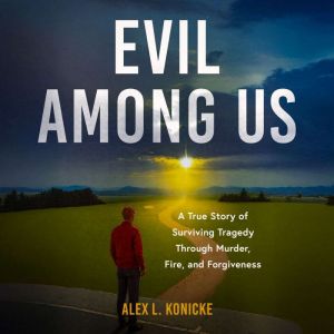 Evil Among Us: A True Story of Surviving Tragedy Through Murder, Fire, and Forgiveness