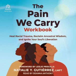 The Pain We Carry Workbook: Heal Racial Trauma, Reclaim Ancestral Wisdom, and Ignite Your Souls Liberation