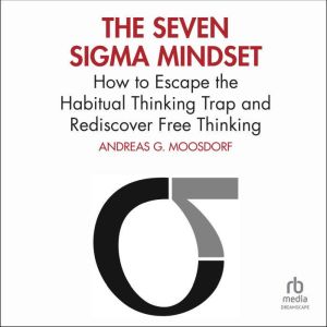 Seven Sigma Mindset: How to Escape the Habitual Thinking Trap and Rediscover Free Thinking