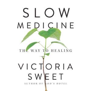 Slow Medicine: The Way to Healing, Victoria Sweet